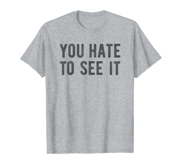 

You Hate to See It Hipster Phrase Social Media Meme Hashtag T-Shirt, Mainly pictures