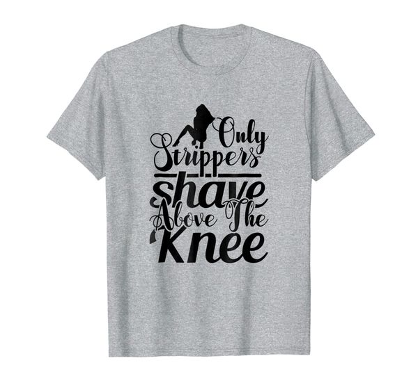 

only strippers shave above the knee - t shirt, White;black