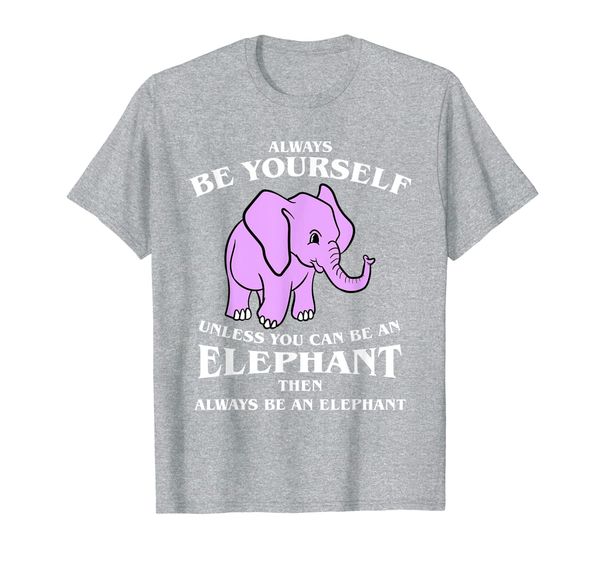 

Always Be Yourself Unless You Can Be An Elephant T Shirt, Mainly pictures