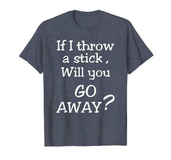 

if i throw a stick will you go away t-shirt sarcasm gift, White;black