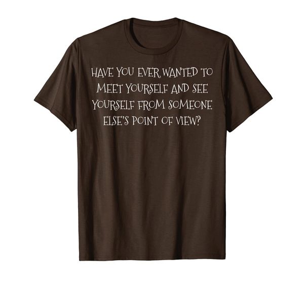 

Have You Ever Wanted To Meet Yourself See Yourself T-Shirt, Mainly pictures