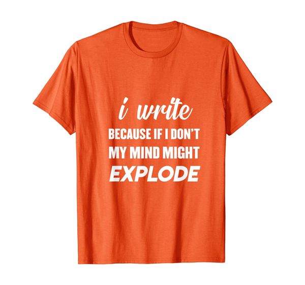

i write because if i don't my mind might explode writer t-shirt, White;black