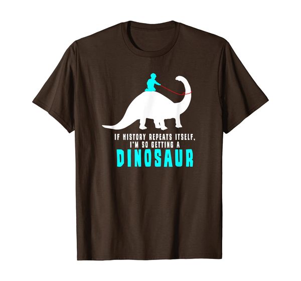 

If History Repeats Itself I'm So Getting A Dinosaur Dino Tee, Mainly pictures