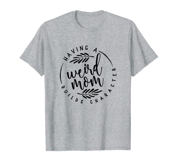 

Having a Weird Mom Builds Character for Moms T-Shirt, Mainly pictures
