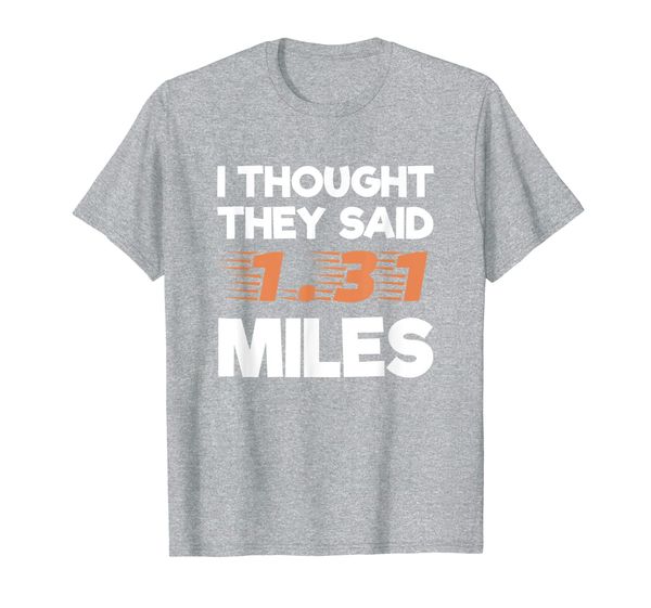 

Funny Half Marathon Shirts I Thought They Said 1.31 Miles, Mainly pictures