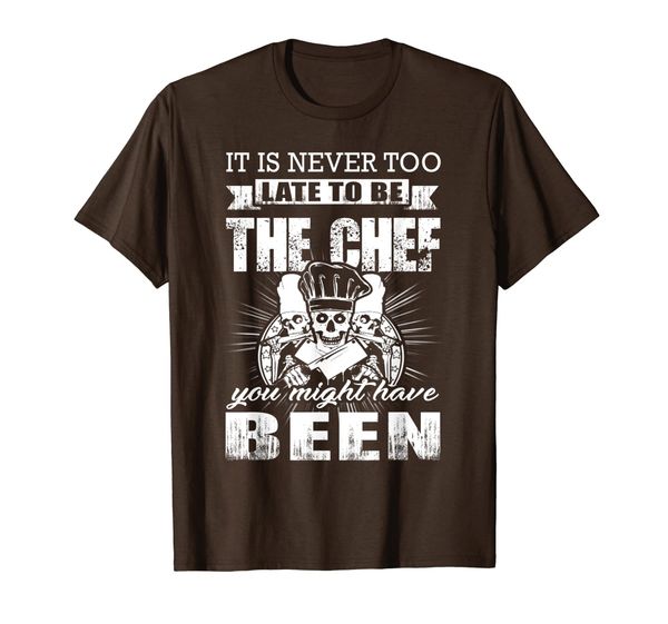 

It Is Never Too Late To Be The Chef You Might Have Been T-Shirt, Mainly pictures