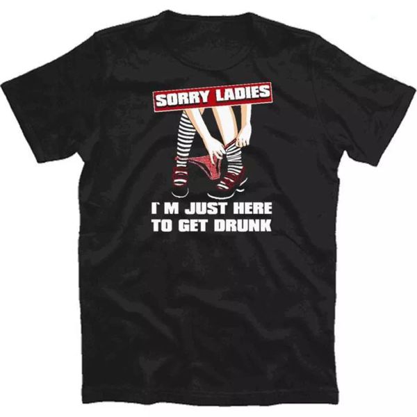 

sorry ladies-i am just here to get drunk party alcohol t-shirt s-xxxl, White;black