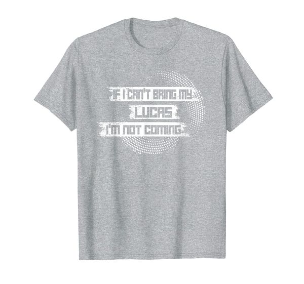

If I Can't Bring My LUCAS I'm Not Coming T-Shirt, Mainly pictures