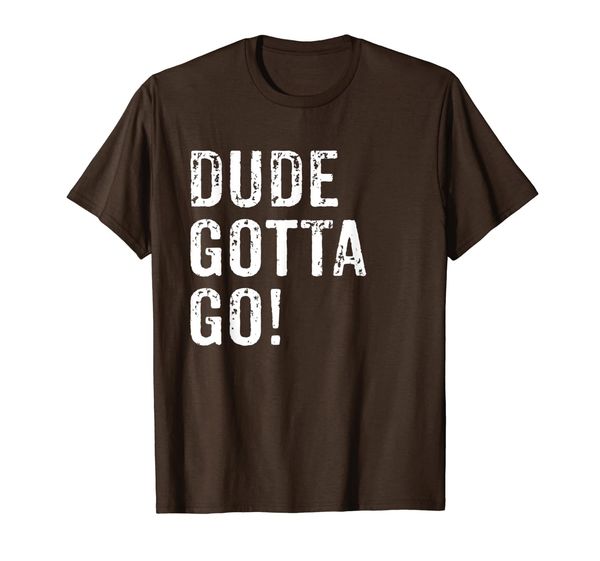 

Dude Gotta Go Funny T-Shirt, Mainly pictures