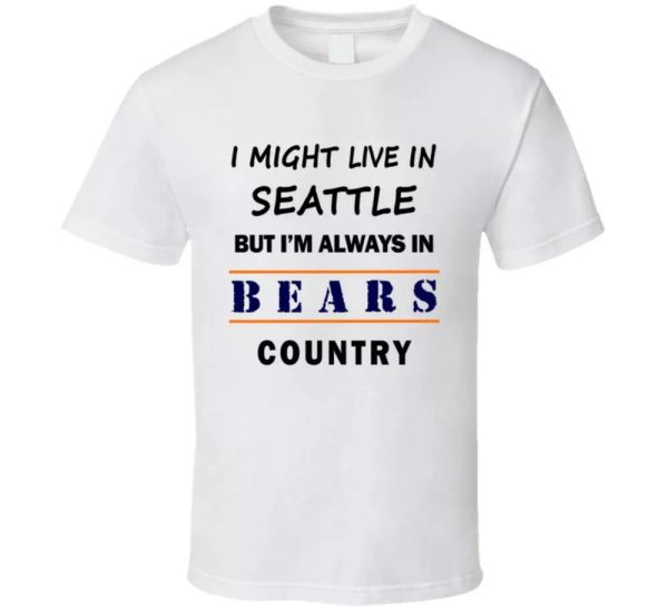 

I Might Live In Seattle But Im Always In Bears Country T Shirt Chicago Fans Tee, White;black