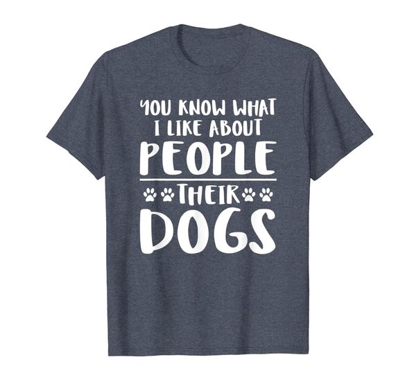 

You Know What I Like About People Their Dogs T Shirt, Mainly pictures