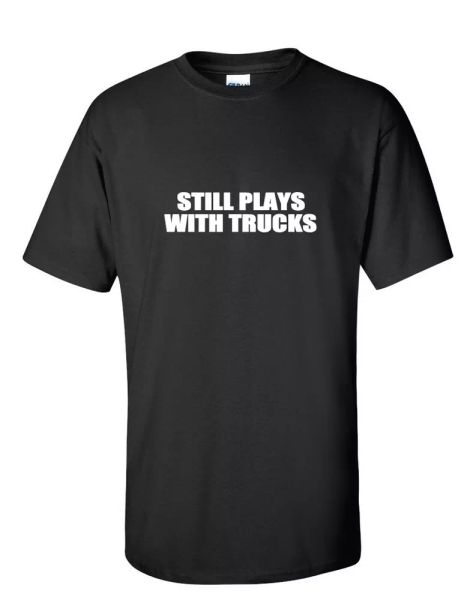 

still plays with trucks white black funny geek joke gift cotton t-shirt
