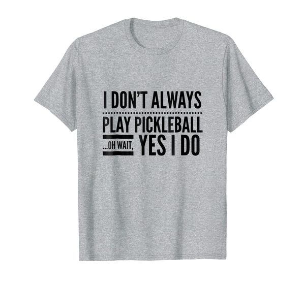 

i don't always play pickleball oh wait yes i do tshirt, White;black