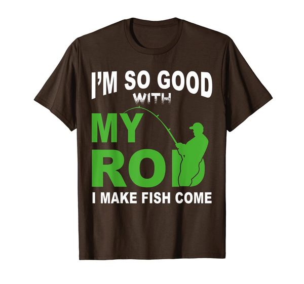 

I Am So Good With My Rod I Make Fish Come T-Shirt, Mainly pictures
