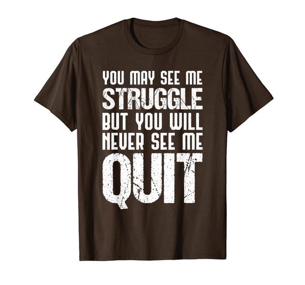 

You May See Me Struggle But You Will Never See Me Quit T-Shirt, Mainly pictures