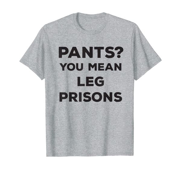 

Pants You Mean Leg Prisons T-Shirt, Mainly pictures