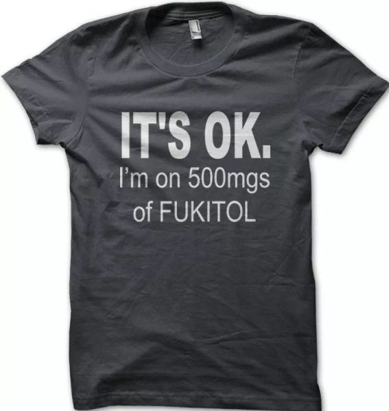 

It's OK I'm on 500mgs of FUKITOL funny printed t-shirt OZ9171, White;black