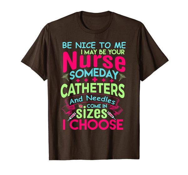 

Be Nice to me I may be Your Nurse Someday Funny Tshirt, Mainly pictures