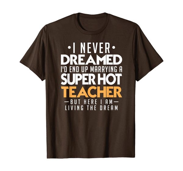 

I Never Dreamed Id End Up Marrying a Super Hot Teacher Shirt, White;black