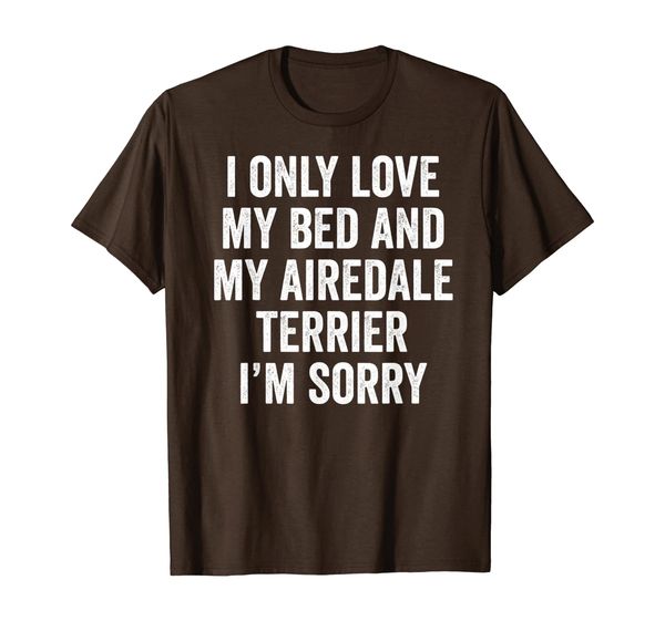 

I Only Love My Bed And My Airedale Terrier Funny Dog Gift T-Shirt, Mainly pictures
