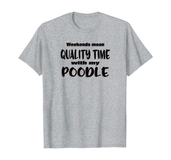 

poodle dog humor - weekend quality time - fun message t-shirt, White;black