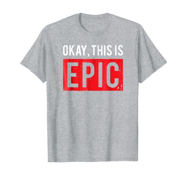 

OKAY THIS IS EPIC meme ben quote distressed funny ok SHIRT, Mainly pictures