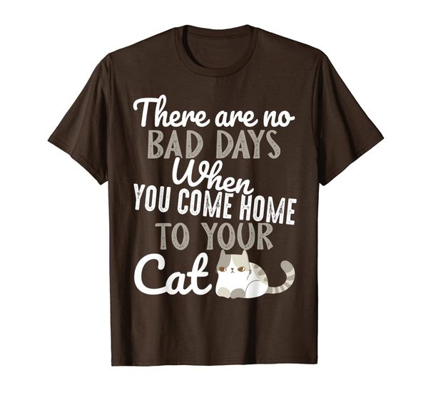 

There Are No Bad Days When You Come Home To Your Cat T-Shirt, Mainly pictures