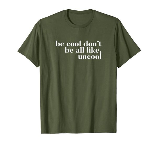 

Be Cool don't be all like Uncool T-design, Mainly pictures