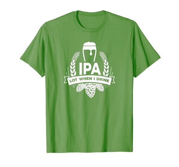 

IPA Lot When I Drink Funny Beer Drinking Brewing T-Shirt, Mainly pictures