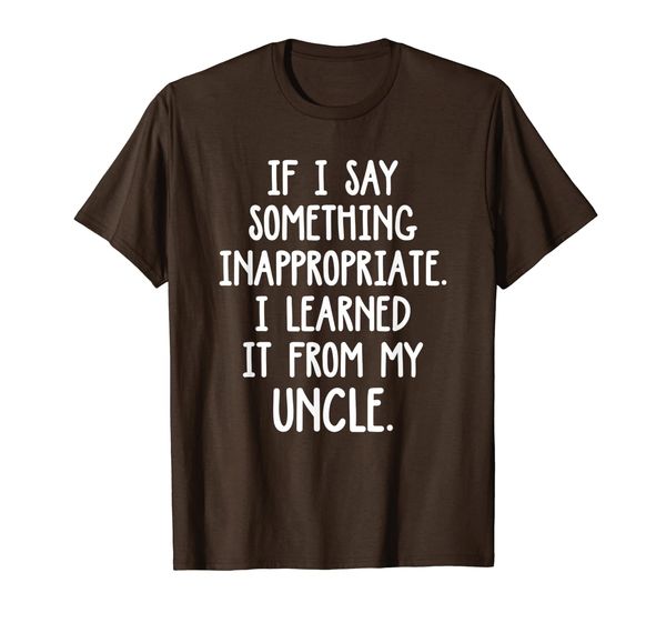 

If I Say Something Inappropriate I Learned It From My Uncle T-Shirt, Mainly pictures