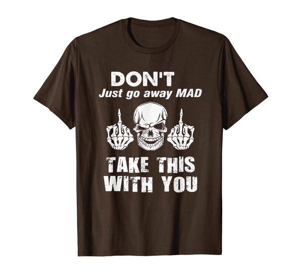 

Dont Just Go Away Mad Take This With You Tshirt Skull, Mainly pictures