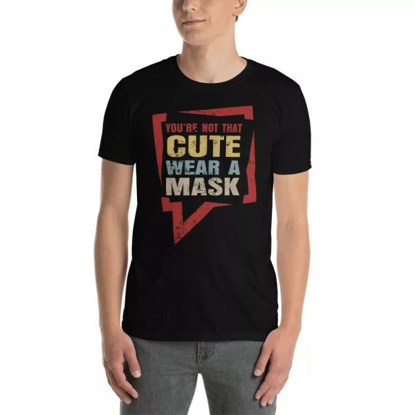

you're not that cute wear a mask cool social distance shirt, White;black