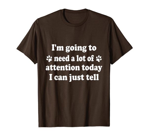 

I'm Going To Need A Lot Of Attention Today I Can Just Tell T-Shirt, Mainly pictures