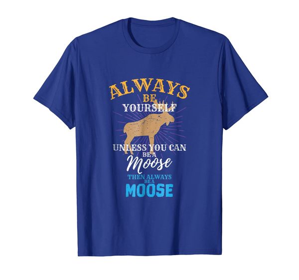 

Always Be Yourself Unless You Can Be A Moose Gift T Shirt, Mainly pictures