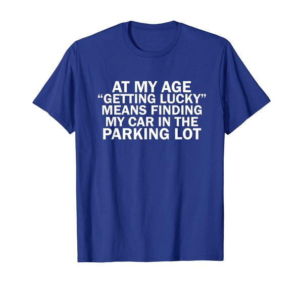 

At My Age Getting Lucky Means Finding My Car T-Shirt, Mainly pictures