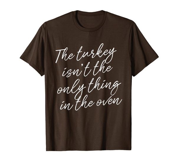 

The Turkey Isn't The Only Thing In The Oven Cute T-Shirt T-Shirt, Mainly pictures
