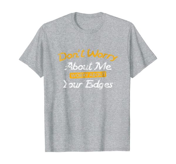 

don't worry about me worry about your edges quote gift tee, White;black