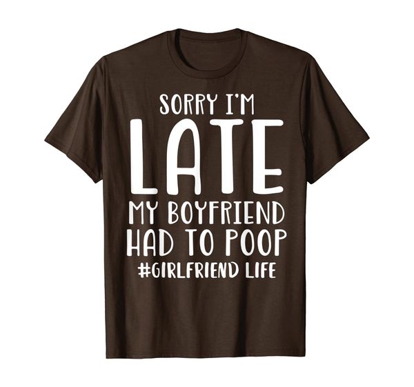 

sorry i'm late my boyfriend had to poop - girlfriend life t-shirt, White;black