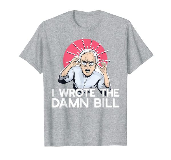 

I WROTE THE DAMN BILL Bernie Sanders Quote Democrat Debate T-Shirt, Mainly pictures