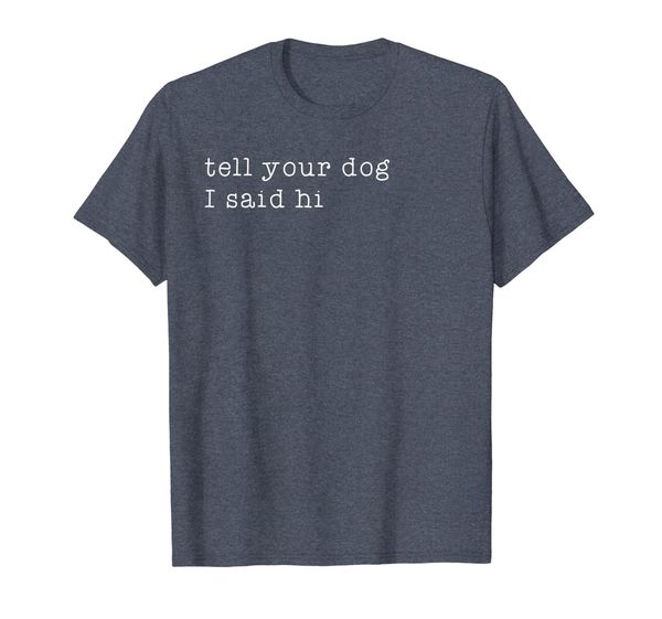 

tell your dog i said hi shirt dog lovers quote funny gift, White;black