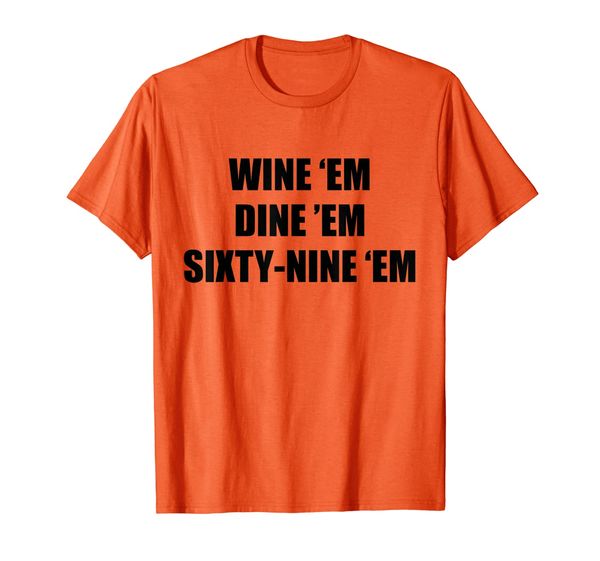 

Wine 'em dine 'em sixty-nine 'em T-Shirt, Mainly pictures
