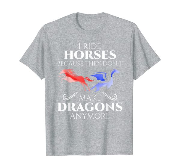 

I Ride Horses Because They Don't Make Dragon Anymore Gift T-Shirt, Mainly pictures