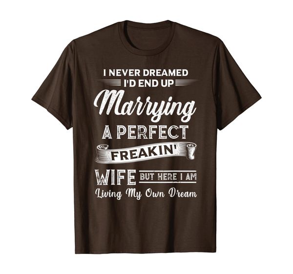 

Never Dreamed I'd End Up Marrying A Perfect Freakin' Wife T-Shirt, Mainly pictures