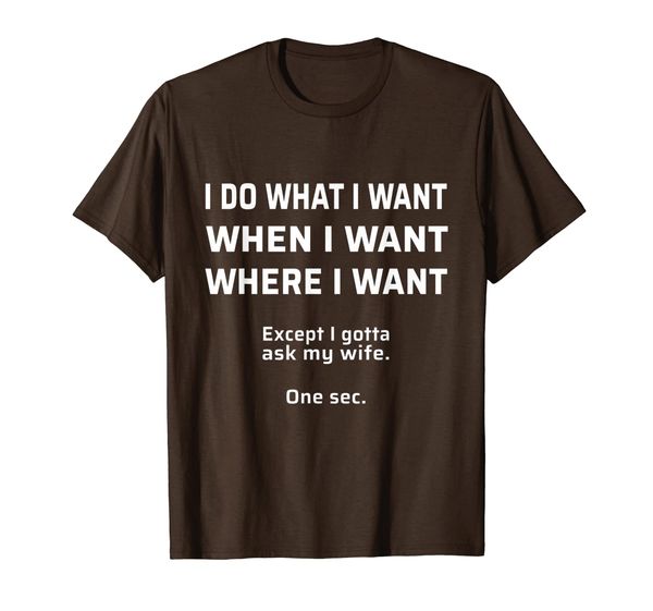 

I Do What I Want. I Gotta Ask My Wife Tee | Bride, T-Shirt, Mainly pictures