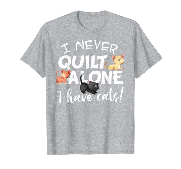 

I Never Quilt Alone I Have Cats! Quilting T-Shirt, Mainly pictures