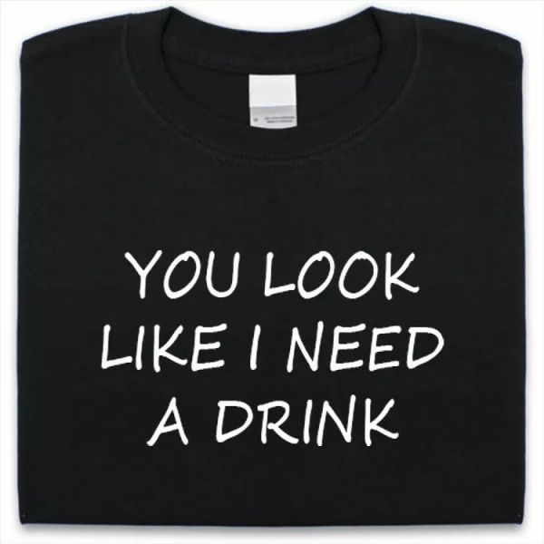 

you look like i need a bebida camiseta divertido hombre mujer regalo, White;black