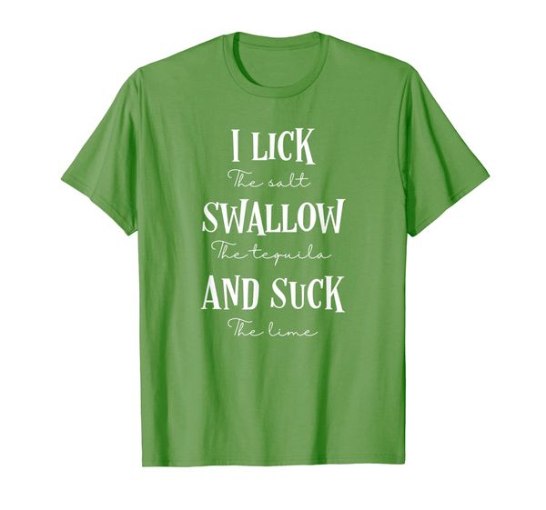

I lick the salt swallow the tequila and suck the lime funny T-Shirt, Mainly pictures
