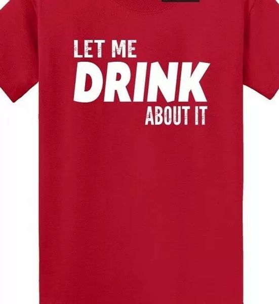 

let me drink about it funny t shirt tee drinker party alcohol think, White;black