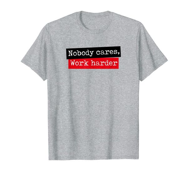 

Nobody Cares Work Harder Funny Motivation Pushing Yourself T-Shirt, Mainly pictures