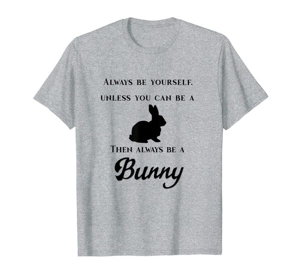 

Always Be Yourself Unless You Can Be A Bunny T Shirt, Mainly pictures